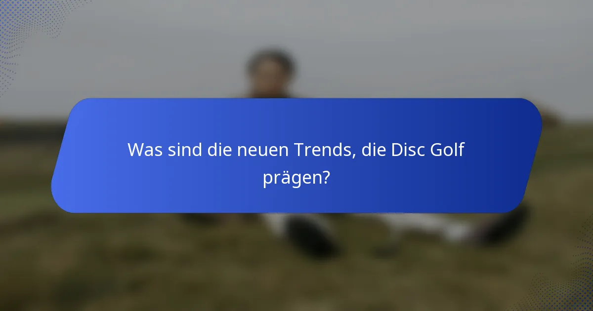 Was sind die neuen Trends, die Disc Golf prägen?
