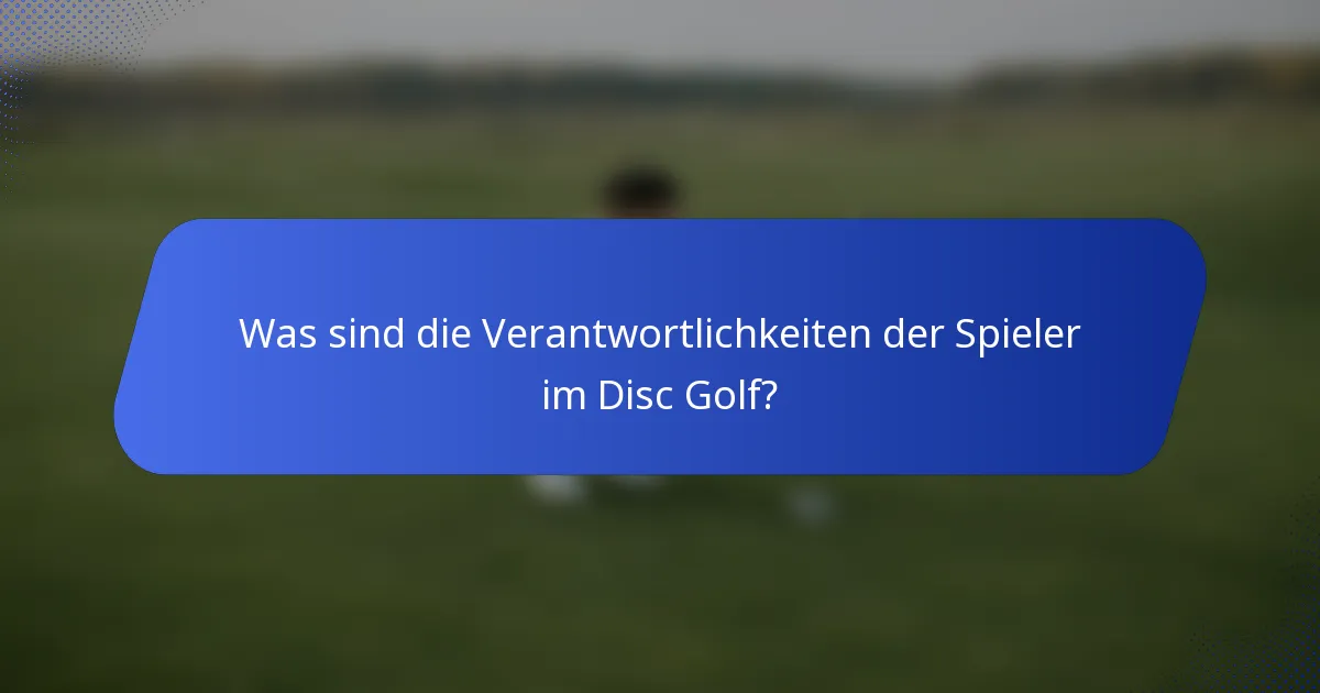 Was sind die Verantwortlichkeiten der Spieler im Disc Golf?
