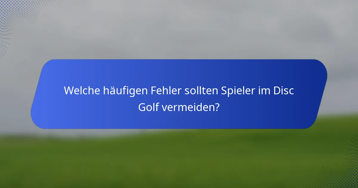 Welche häufigen Fehler sollten Spieler im Disc Golf vermeiden?