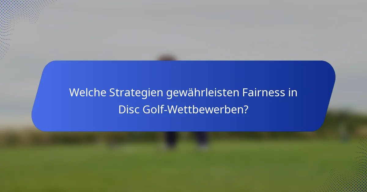 Welche Strategien gewährleisten Fairness in Disc Golf-Wettbewerben?