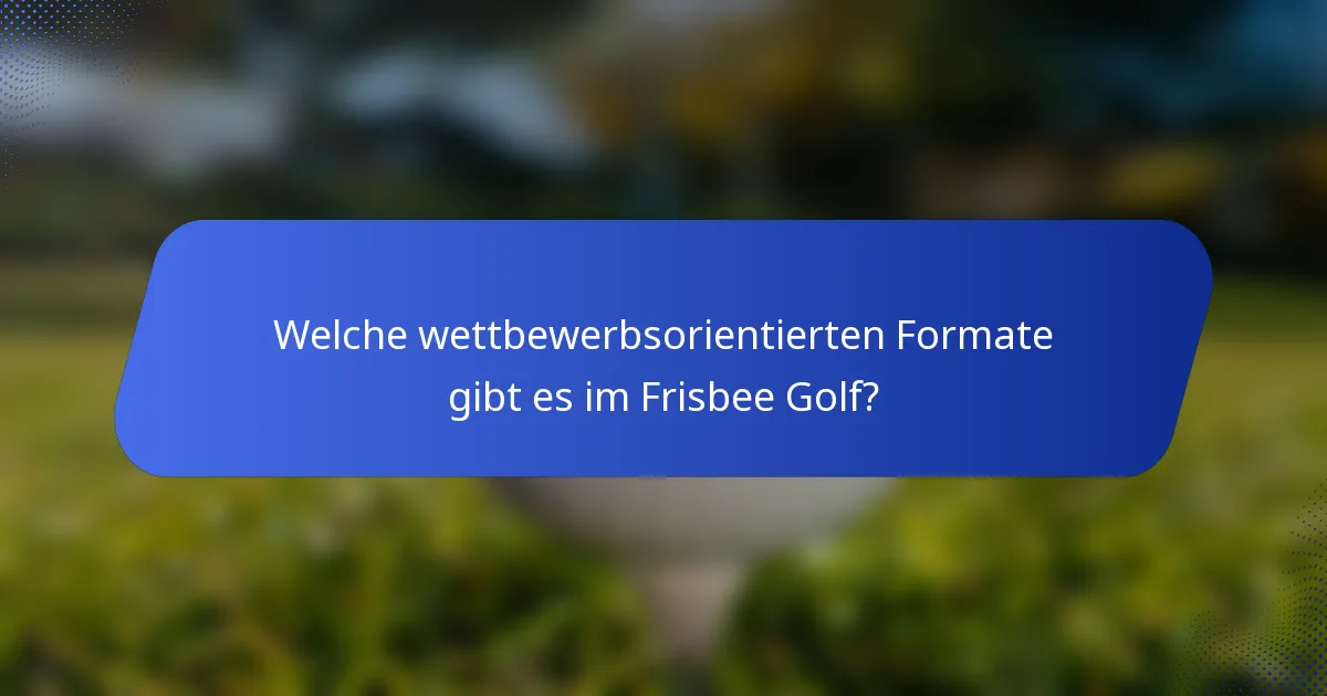 Welche wettbewerbsorientierten Formate gibt es im Frisbee Golf?