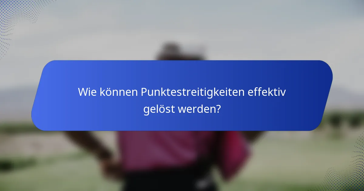 Wie können Punktestreitigkeiten effektiv gelöst werden?