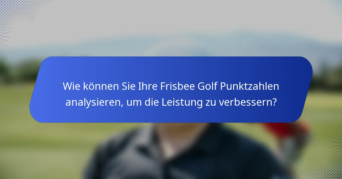 Wie können Sie Ihre Frisbee Golf Punktzahlen analysieren, um die Leistung zu verbessern?