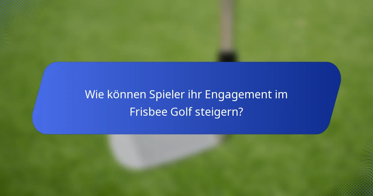 Wie können Spieler ihr Engagement im Frisbee Golf steigern?