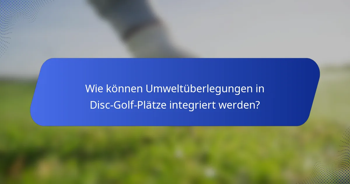 Wie können Umweltüberlegungen in Disc-Golf-Plätze integriert werden?