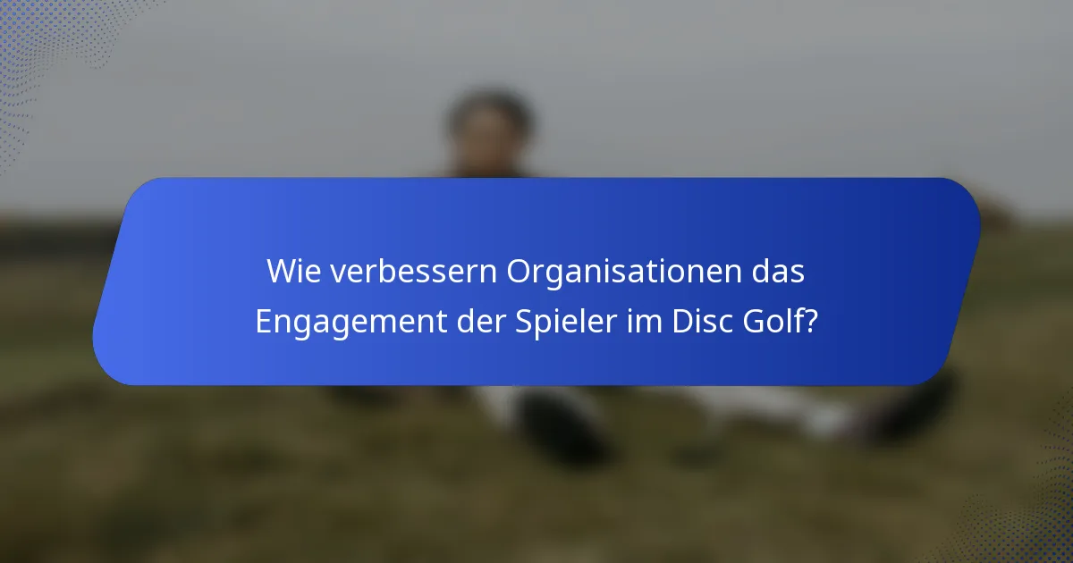 Wie verbessern Organisationen das Engagement der Spieler im Disc Golf?