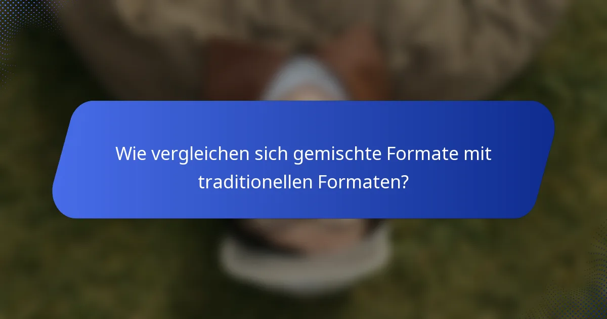 Wie vergleichen sich gemischte Formate mit traditionellen Formaten?